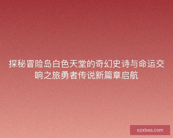 探秘冒险岛白色天堂的奇幻史诗与命运交响之旅勇者传说新篇章启航